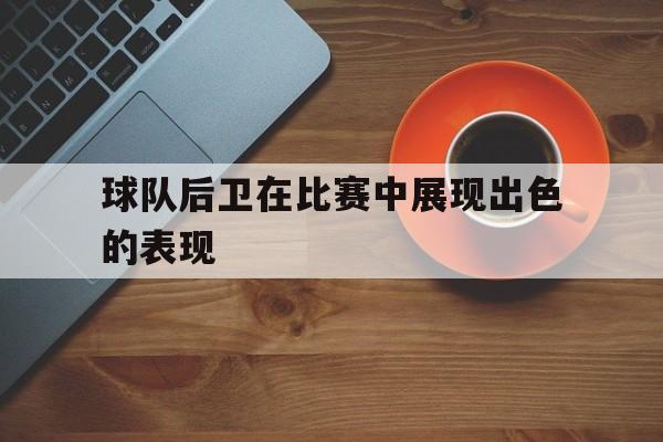 欧博官网入口-后卫在足球比赛中起什么作用
